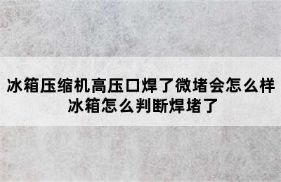 冰箱压缩机高压口焊了微堵会怎么样 冰箱怎么判断焊堵了